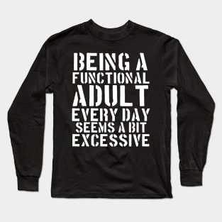 Being a Functional Adult Every Day Seems a Bit Excessive Long Sleeve T-Shirt